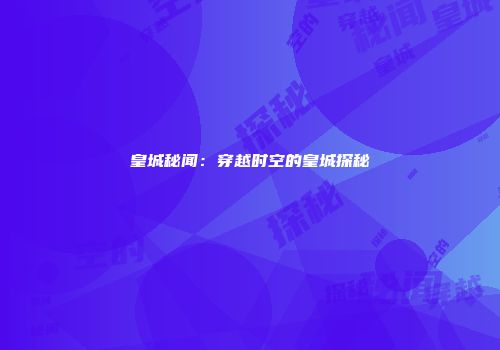 皇城秘闻:穿越时空的皇城探秘