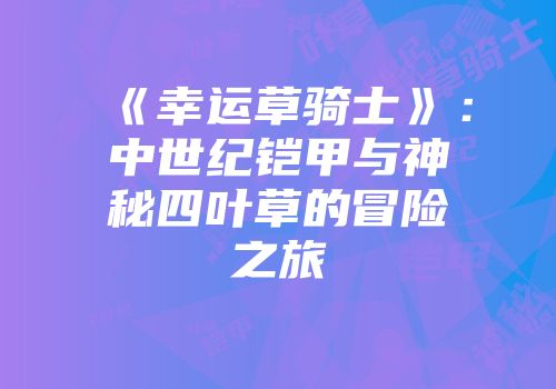 《幸运草骑士》：中世纪铠甲与神秘四叶草的冒险之旅