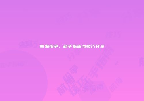 航海纷争：新手指南与技巧分享