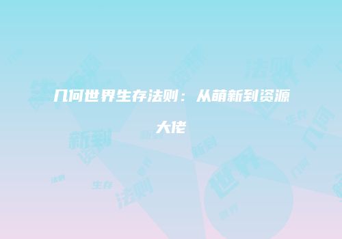 几何世界生存法则：从萌新到资源大佬