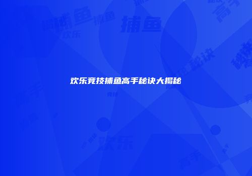 欢乐竞技捕鱼高手秘诀大揭秘