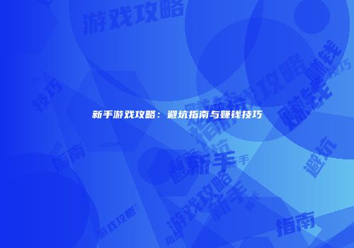 新手游戏攻略:避坑指南与赚钱技巧