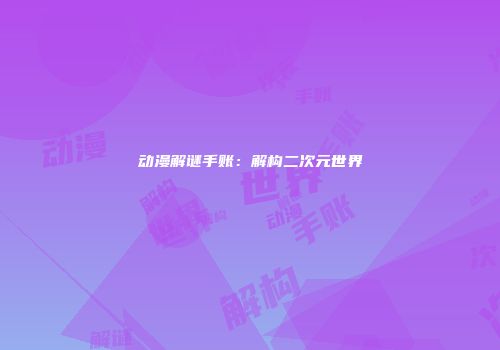 动漫解谜手账:解构二次元世界