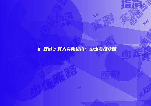 《囧西游》真人实测指南：少走弯路攻略
