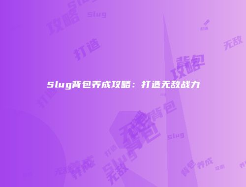 Slug背包养成攻略：打造无敌战力