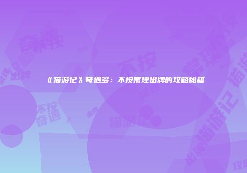 《猫游记》奇遇多：不按常理出牌的攻略秘籍