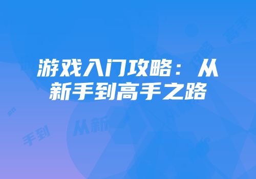 游戏入门攻略：从新手到高手之路