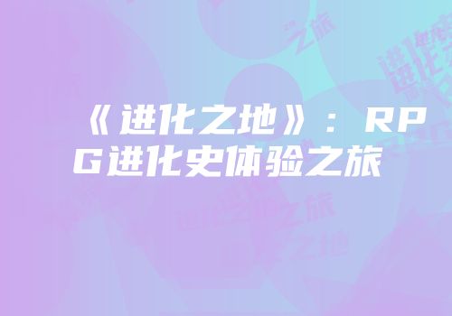 《进化之地》：RPG进化史体验之旅