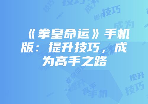 《拳皇命运》手机版：提升技巧，成为高手之路
