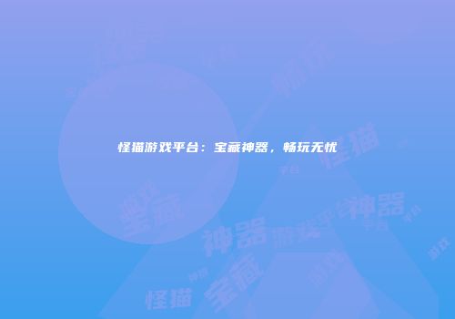怪猫游戏平台：宝藏神器，畅玩无忧