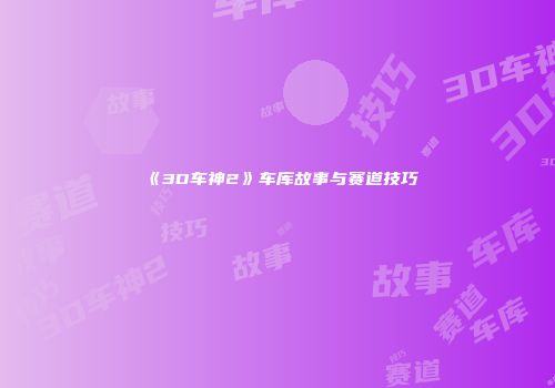 《3D车神2》车库故事与赛道技巧