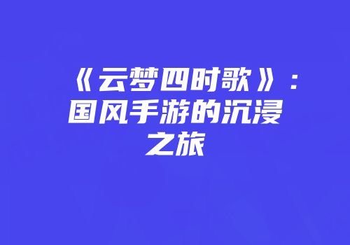 《云梦四时歌》：国风手游的沉浸之旅