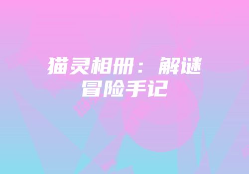 猫灵相册：解谜冒险手记