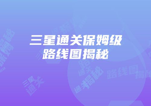 三星通关保姆级路线图揭秘