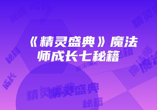 《精灵盛典》魔法师成长七秘籍