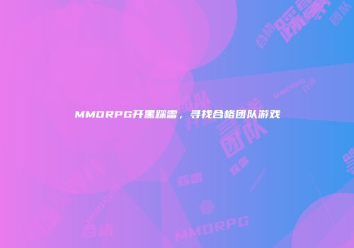 MMORPG开黑踩雷，寻找合格团队游戏