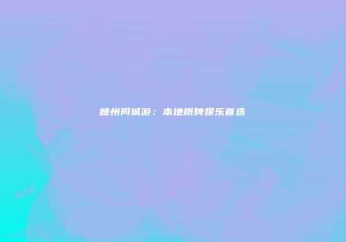 嵊州同城游：本地棋牌娱乐首选