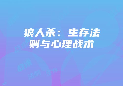 狼人杀：生存法则与心理战术