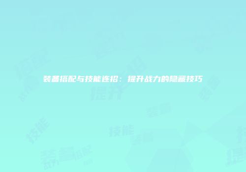 装备搭配与技能连招:提升战力的隐藏技巧