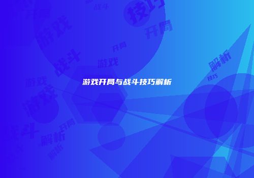 游戏开局与战斗技巧解析