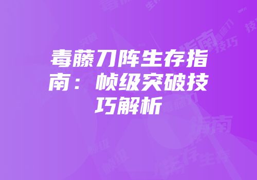 毒藤刀阵生存指南：帧级突破技巧解析