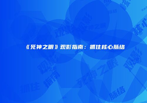 《死神之眼》观影指南：抓住核心脉络