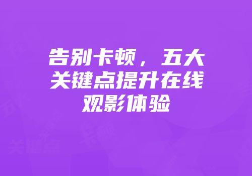 告别卡顿，五大关键点提升在线观影体验