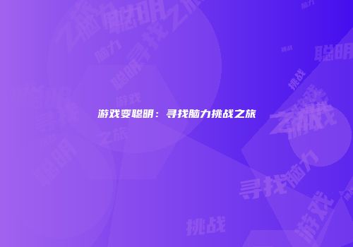 游戏变聪明：寻找脑力挑战之旅