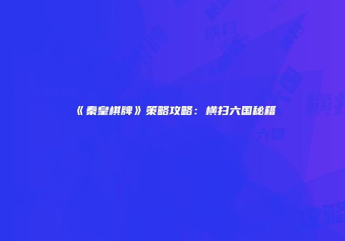 《秦皇棋牌》策略攻略：横扫六国秘籍