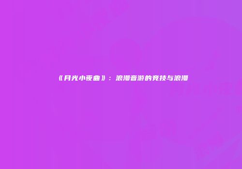 《月光小夜曲》：浪漫音游的竞技与浪漫