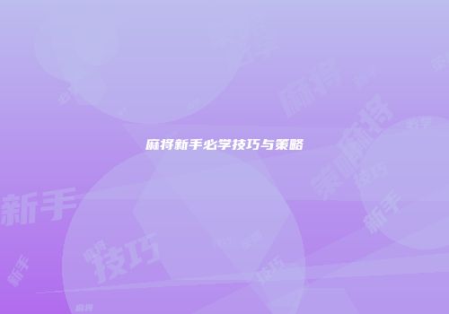 麻将新手必学技巧与策略