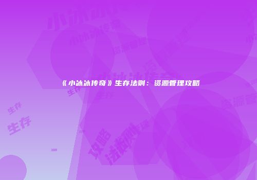 《小冰冰传奇》生存法则：资源管理攻略