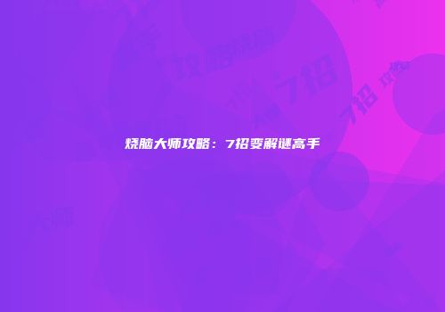烧脑大师攻略：7招变解谜高手