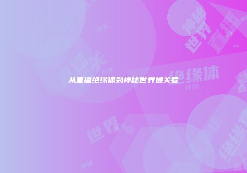 从直播绝缘体到神秘世界通关者