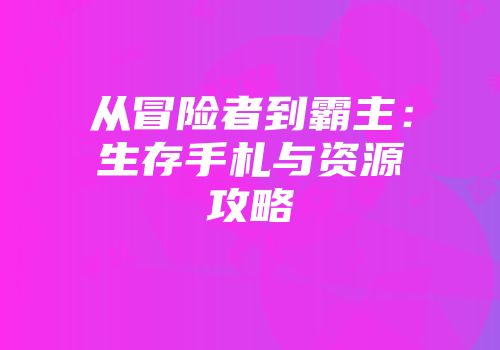 从冒险者到霸主：生存手札与资源攻略