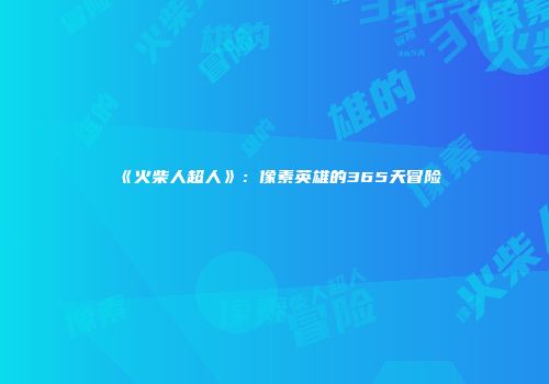 《火柴人超人》:像素英雄的365天冒险