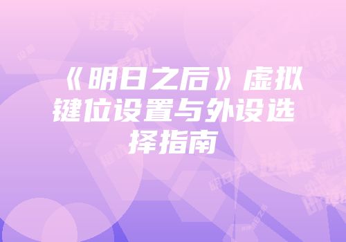 《明日之后》虚拟键位设置与外设选择指南
