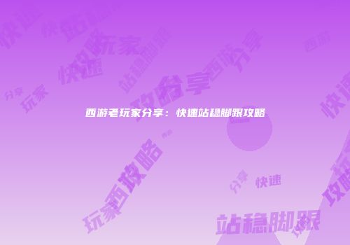 西游老玩家分享:快速站稳脚跟攻略