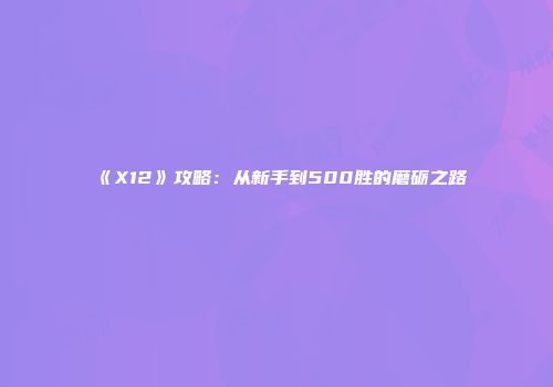 《X12》攻略：从新手到500胜的磨砺之路