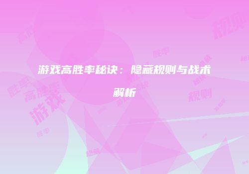 游戏高胜率秘诀：隐藏规则与战术解析
