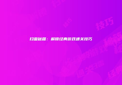 扫雷秘籍：解锁经典游戏通关技巧