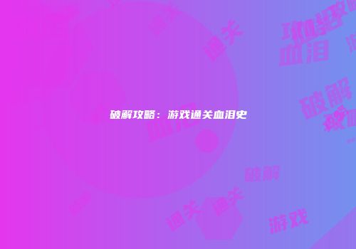 破解攻略：游戏通关血泪史