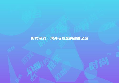 时尚游戏：现实与幻想的融合之旅