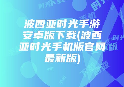 波西亚时光手游安卓版下载(波西亚时光手机版官网最新版)