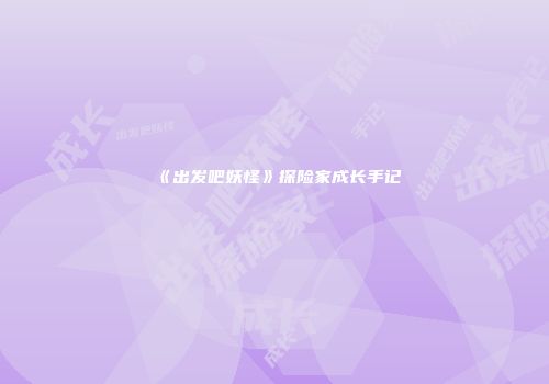 《出发吧妖怪》探险家成长手记