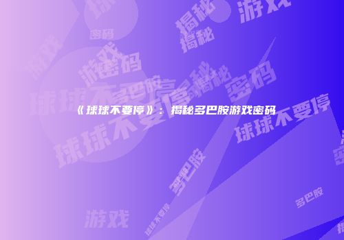 《球球不要停》：揭秘多巴胺游戏密码
