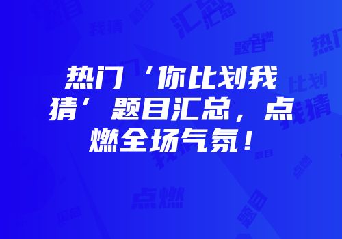热门‘你比划我猜’题目汇总，点燃全场气氛！