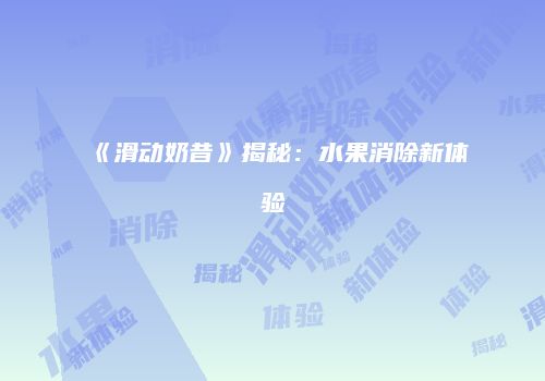 《滑动奶昔》揭秘：水果消除新体验