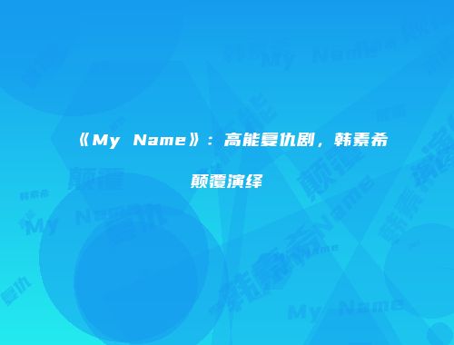 《My Name》：高能复仇剧，韩素希颠覆演绎