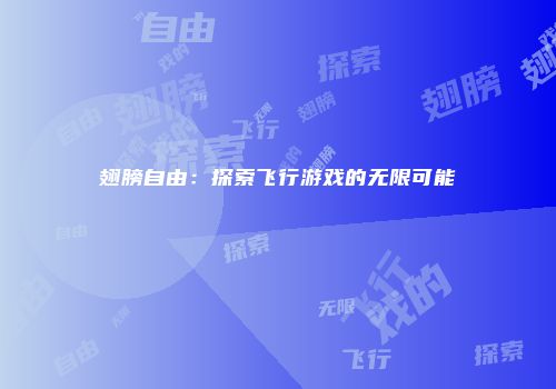 翅膀自由：探索飞行游戏的无限可能